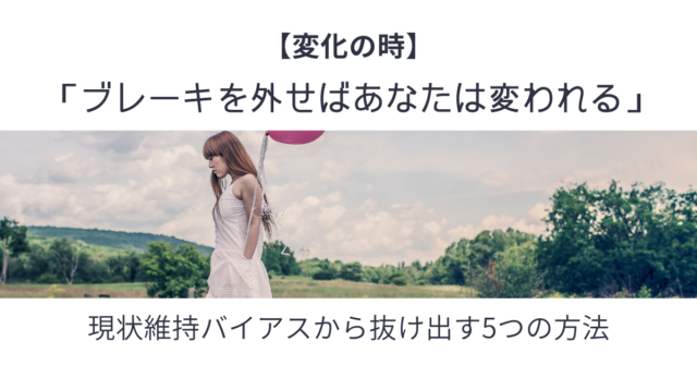 変化の時 現状維持バイアスから抜け出す5つの方法 ブレーキを外せばあなたは変われる ぼちらく部