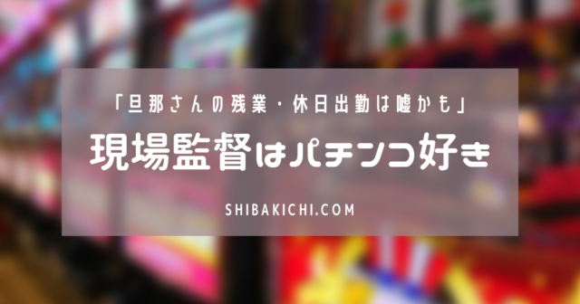 現場監督のパチンコ好き率はけっこう高め 旦那さんの残業 休日出勤は本当ですか